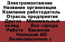 Электромонтажник › Название организации ­ Компания-работодатель › Отрасль предприятия ­ Другое › Минимальный оклад ­ 1 - Все города Работа » Вакансии   . Ненецкий АО,Великовисочное с.